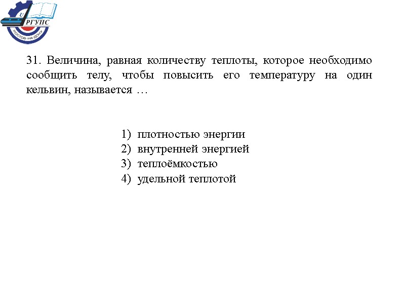 31. Величина, равная количеству теплоты, которое необходимо сообщить телу, чтобы повысить его температуру на